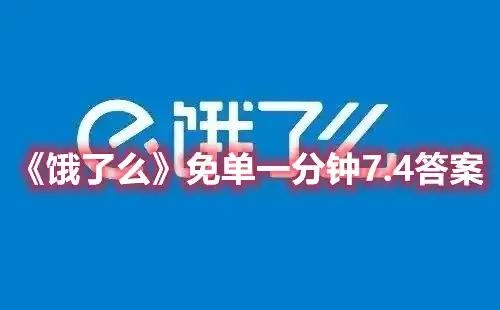 饿了么免单一分钟7.4免单时间 免单一分钟7.4答案