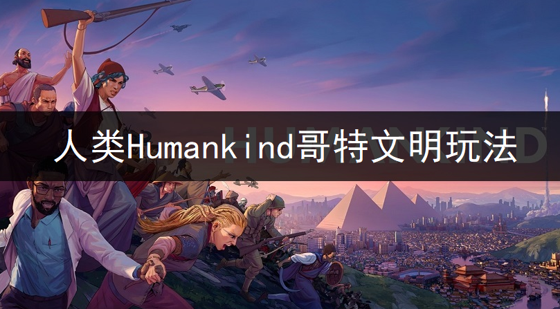 人类Humankind哥特文明玩法讲解